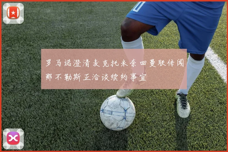 罗马诺澄清麦克托米奈回曼联传闻那不勒斯正洽谈续约事宜