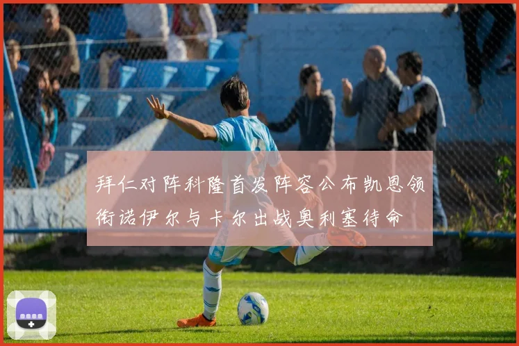 拜仁对阵科隆首发阵容公布凯恩领衔诺伊尔与卡尔出战奥利塞待命