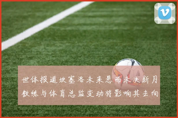世体报道坎塞洛未来悬而未决新月教练与体育总监变动将影响其去向
