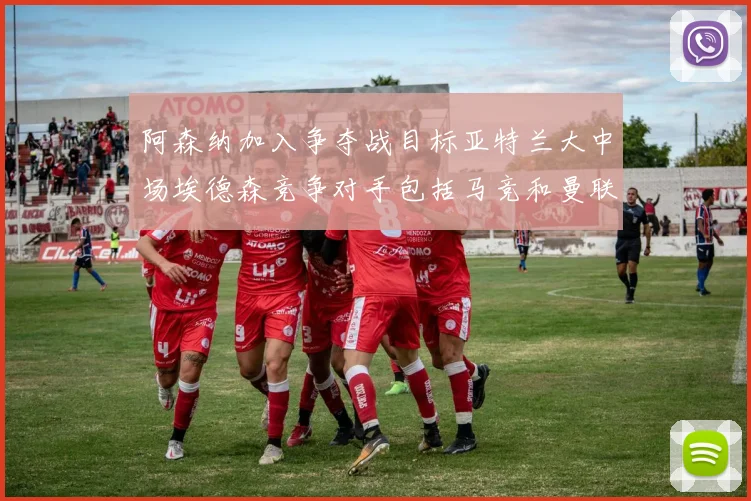 阿森纳加入争夺战目标亚特兰大中场埃德森竞争对手包括马竞和曼联