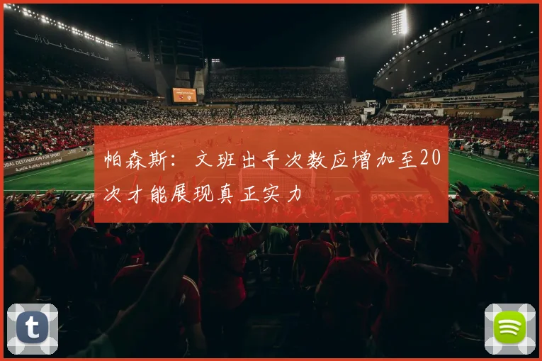 帕森斯：文班出手次数应增加至20次才能展现真正实力