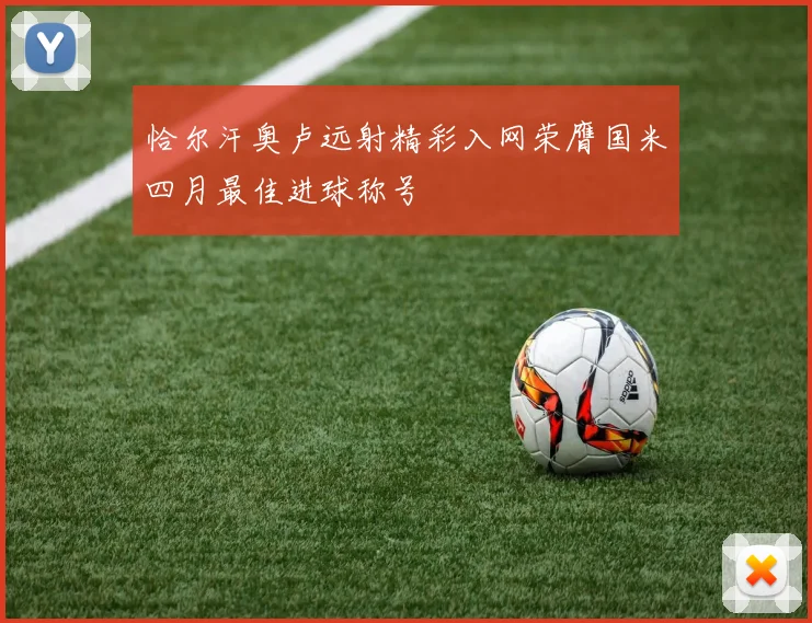 恰尔汗奥卢远射精彩入网荣膺国米四月最佳进球称号