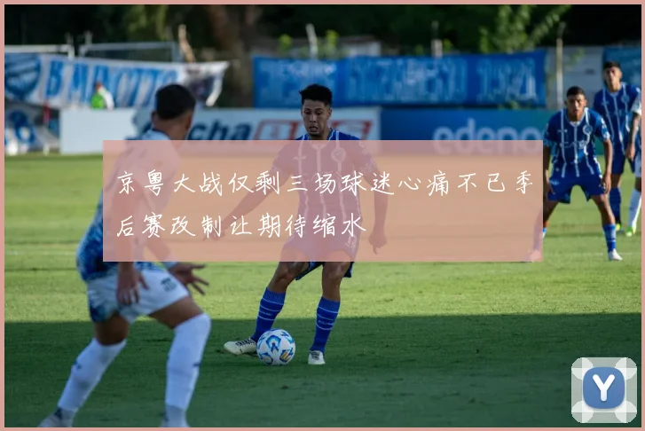 京粤大战仅剩三场球迷心痛不已季后赛改制让期待缩水