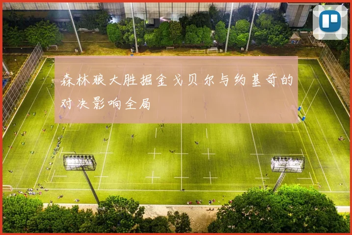 森林狼大胜掘金戈贝尔与约基奇的对决影响全局