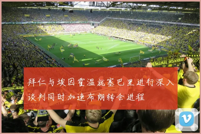 拜仁与埃因霍温就塞巴里进行深入谈判同时加速布朗转会进程