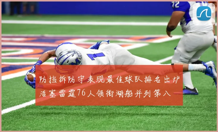 防挡拆防守表现最佳球队排名出炉活塞雷霆76人领衔湖船并列第八