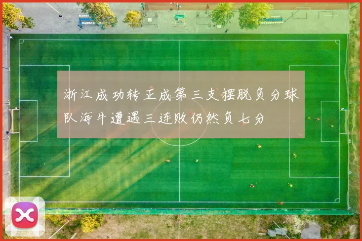 浙江成功转正成第三支摆脱负分球队海牛遭遇三连败仍然负七分